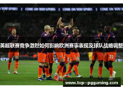英超联赛竞争激烈如何影响欧洲赛事表现及球队战略调整
