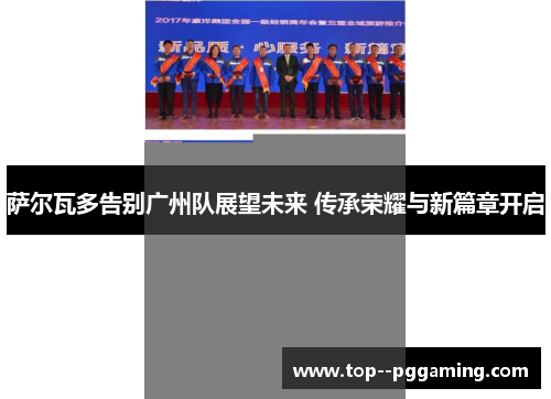 萨尔瓦多告别广州队展望未来 传承荣耀与新篇章开启