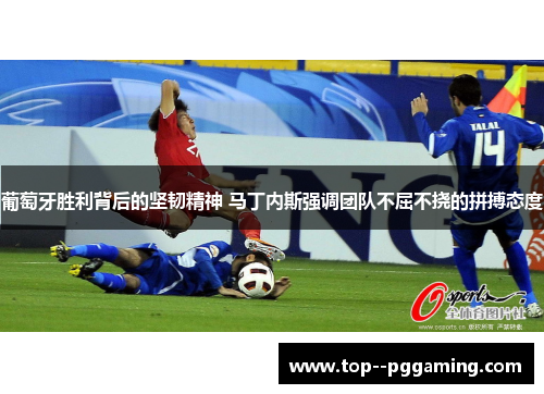 葡萄牙胜利背后的坚韧精神 马丁内斯强调团队不屈不挠的拼搏态度