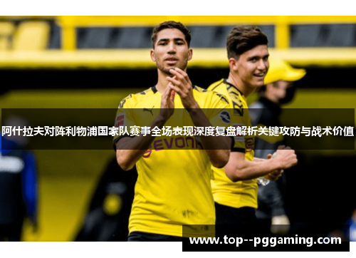 阿什拉夫对阵利物浦国家队赛事全场表现深度复盘解析关键攻防与战术价值