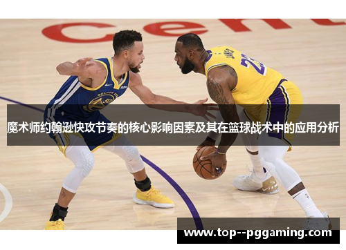魔术师约翰逊快攻节奏的核心影响因素及其在篮球战术中的应用分析