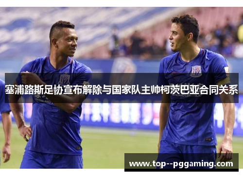 塞浦路斯足协宣布解除与国家队主帅柯茨巴亚合同关系