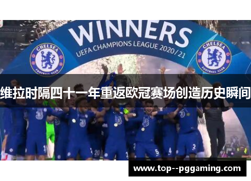 维拉时隔四十一年重返欧冠赛场创造历史瞬间