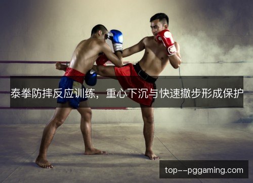 泰拳防摔反应训练,重心下沉与快速撤步形成保护 泰拳防摔反应训练,重心下沉与快速撤步形成保护